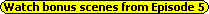 Watch bonus scenes from Episode 5