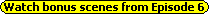 Watch bonus scenes from Episode 6